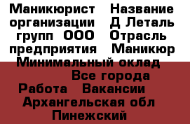 Маникюрист › Название организации ­ Д Леталь групп, ООО › Отрасль предприятия ­ Маникюр › Минимальный оклад ­ 15 000 - Все города Работа » Вакансии   . Архангельская обл.,Пинежский 